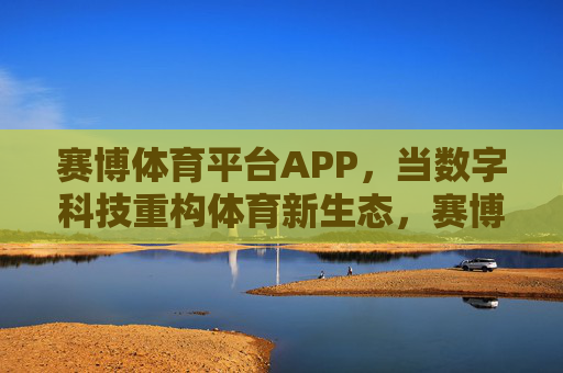 赛博体育平台APP，当数字科技重构体育新生态，赛博体育平台APP，数字科技重构体育新生态