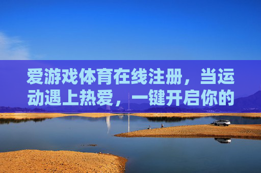 爱游戏体育在线注册，当运动遇上热爱，一键开启你的活力主场，运动热爱遇主场，一键注册活力开