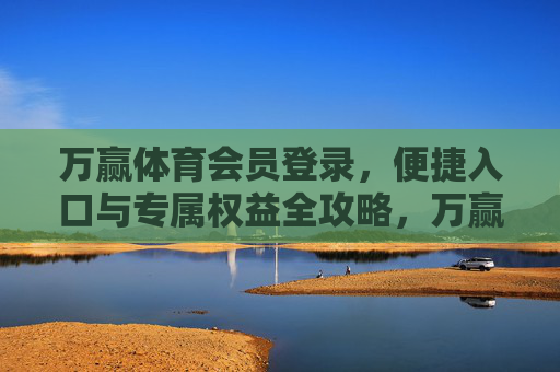 万赢体育会员登录，便捷入口与专属权益全攻略，万赢体育会员登录，便捷入口与专属权益全攻略