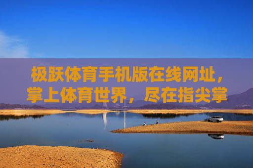 极跃体育手机版在线网址，掌上体育世界，尽在指尖掌握，极跃体育手机版在线网址，掌上体育世界尽在指尖
