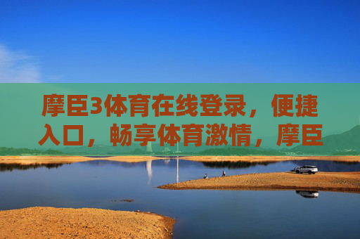 摩臣3体育在线登录，便捷入口，畅享体育激情，摩臣3体育在线登录，便捷畅享体育激情
