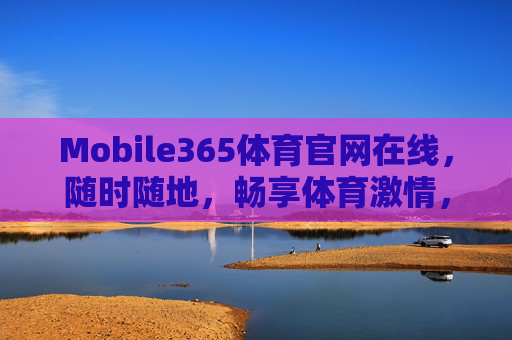 Mobile365体育官网在线，随时随地，畅享体育激情，Mobile365体育官网，随时随地畅享体育激情