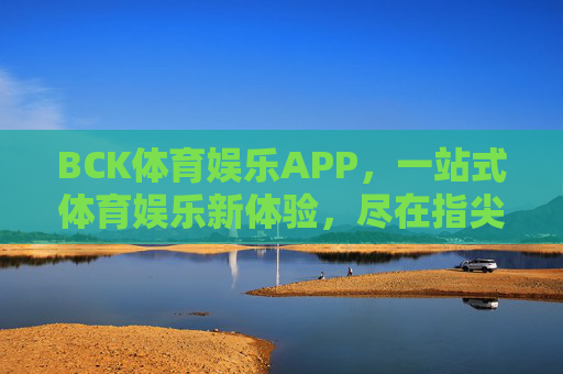 BCK体育娱乐APP，一站式体育娱乐新体验，尽在指尖