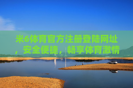 米6体育官方注册登陆网址，安全便捷，畅享体育激情，米6体育官方注册登陆网址，安全便捷，畅享体育激情