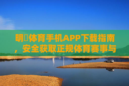 明陞体育手机APP下载指南,安全获取正规体育赛事与运动服务,明陞体育手机APP下载指南,安全获取正规体育赛事服务 明陞体育手机APP下载指南,安全获取正规体育赛事与运动服务,明陞体育手机APP下载指南,安全获取正规体育赛事服务