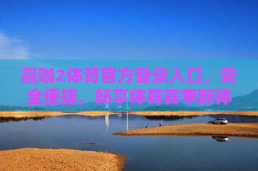 赢咖2体育官方登录入口，安全便捷，畅享体育赛事新体验，赢咖2体育官方登录入口，安全便捷，畅享体育赛事新体验