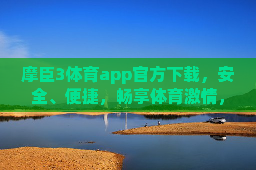 摩臣3体育app官方下载,安全、便捷,畅享体育激情,摩臣3体育app官方下载,安全便捷,畅享体育激情 摩臣3体育app官方下载,安全、便捷,畅享体育激情,摩臣3体育app官方下载,安全便捷,畅享体育激情