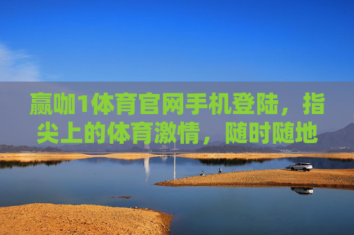 赢咖1体育官网手机登陆，指尖上的体育激情，随时随地赢在场，赢咖1体育手机登陆，指尖体育激情，随时随地赢在场