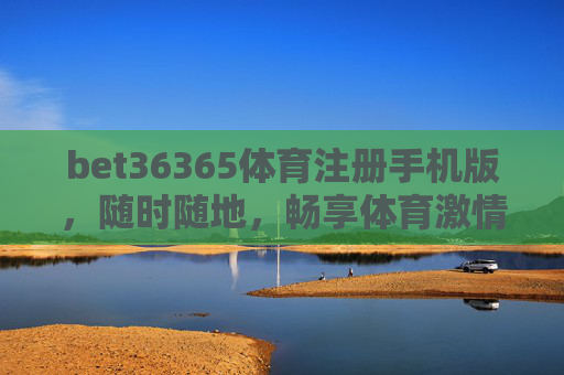 bet36365体育注册手机版，随时随地，畅享体育激情，bet36365体育手机版，随时随地畅享体育激情