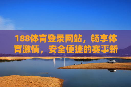 188体育登录网站，畅享体育激情，安全便捷的赛事新体验，188体育登录，安全便捷，畅享赛事新激情