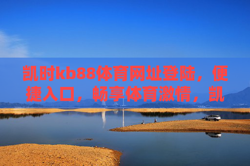 凯时kb88体育网址登陆,便捷入口,畅享体育激情,凯时kb88体育网址登陆,便捷入口,畅享体育激情 凯时kb88体育网址登陆,便捷入口,畅享体育激情,凯时kb88体育网址登陆,便捷入口,畅享体育激情