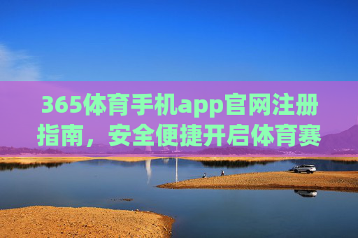 365体育手机app官网注册指南，安全便捷开启体育赛事新体验，365体育手机app官网注册指南，安全便捷开启体育赛事新体验