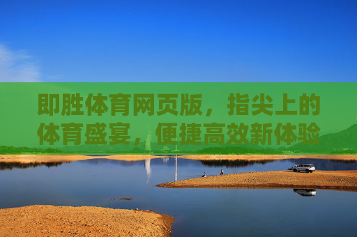 即胜体育网页版，指尖上的体育盛宴，便捷高效新体验，即胜体育网页版，指尖上的便捷体育盛宴