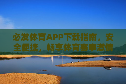 必发体育APP下载指南，安全便捷，畅享体育赛事激情，必发体育APP下载指南，安全便捷，畅享体育赛事激情