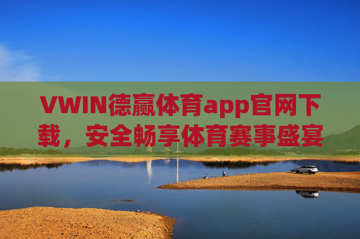 VWIN德赢体育app官网下载，安全畅享体育赛事盛宴，移动端观赛新体验，VWIN德赢体育app官网下载，安全畅享移动端体育赛事新体验