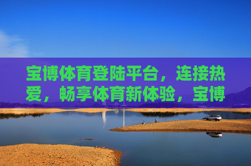 宝博体育登陆平台，连接热爱，畅享体育新体验，宝博体育登陆平台，连接热爱，畅享体育新体验