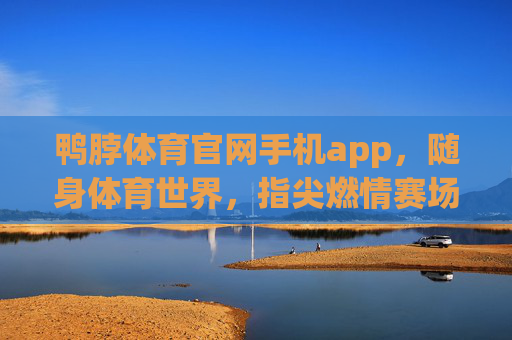 鸭脖体育官网手机app，随身体育世界，指尖燃情赛场，鸭脖体育APP，随身体育世界，指尖燃情赛场