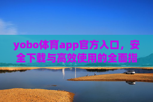 yobo体育app官方入口，安全下载与高效使用的全面指南，yobo体育app官方入口，安全下载与高效使用全面指南