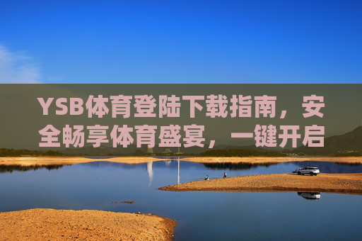 YSB体育登陆下载指南，安全畅享体育盛宴，一键开启你的运动激情，YSB体育下载指南，安全畅享，一键开启运动激情