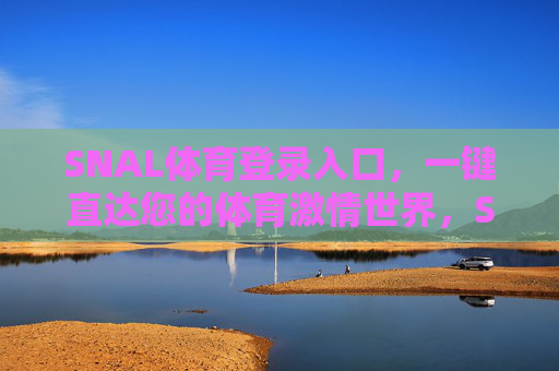 SNAL体育登录入口，一键直达您的体育激情世界，SNAL体育登录入口，一键直达体育激情世界