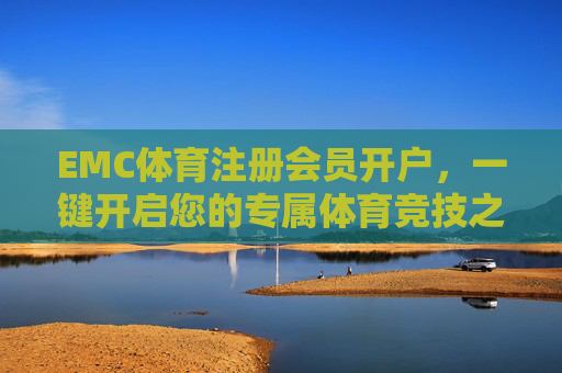 EMC体育注册会员开户，一键开启您的专属体育竞技之旅
