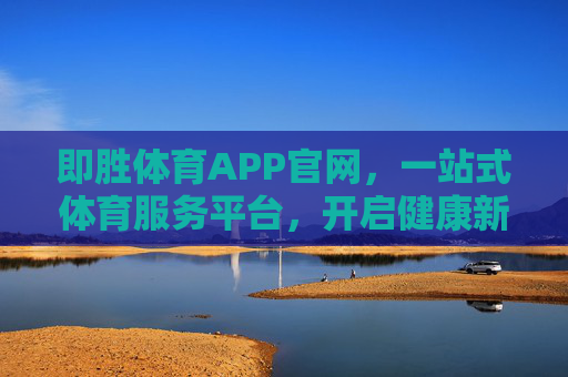 即胜体育APP官网，一站式体育服务平台，开启健康新生活，即胜体育APP官网，一站式体育服务平台，开启健康新生活