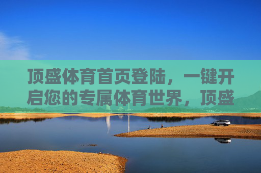 顶盛体育首页登陆，一键开启您的专属体育世界，顶盛体育，一键开启专属体育世界
