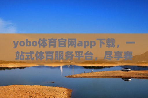 yobo体育官网app下载，一站式体育服务平台，尽享赛事激情，yobo体育官网app下载，一站式体育服务平台，尽享赛事激情