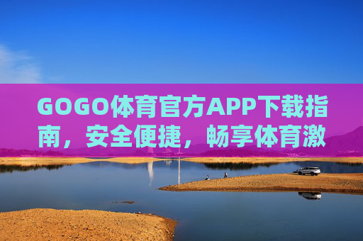 GOGO体育官方APP下载指南，安全便捷，畅享体育激情，GOGO体育官方APP下载指南，安全便捷，畅享体育激情