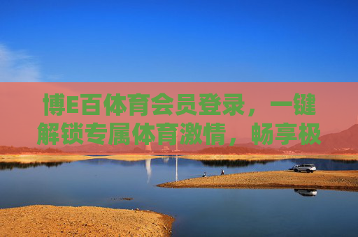 博E百体育会员登录，一键解锁专属体育激情，畅享极致观赛体验，博E百体育会员登录，解锁专属激情，畅享极致观赛