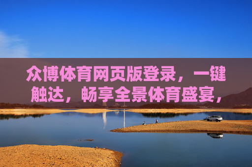 众博体育网页版登录，一键触达，畅享全景体育盛宴，众博体育网页版，一键登录，畅享全景体育盛宴