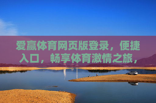 爱赢体育网页版登录，便捷入口，畅享体育激情之旅，爱赢体育网页版登录，便捷畅享体育激情之旅