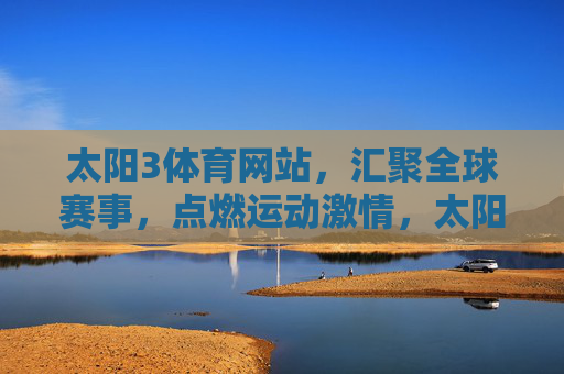 太阳3体育网站，汇聚全球赛事，点燃运动激情，太阳3体育，汇聚全球赛事，点燃运动激情