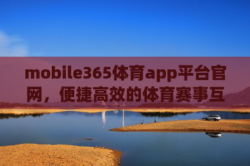 mobile365体育app平台官网，便捷高效的体育赛事互动新体验，mobile365体育app，便捷高效的体育赛事互动新体验