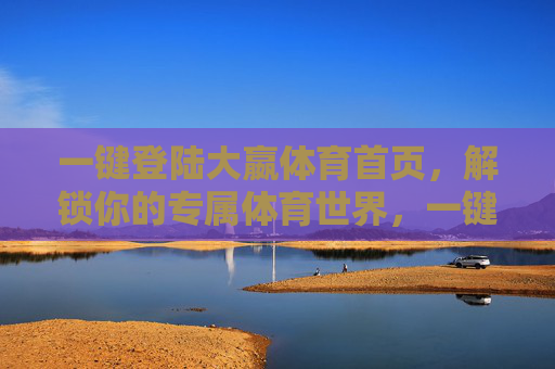 一键登陆大嬴体育首页，解锁你的专属体育世界，一键登陆大嬴体育，解锁专属体育世界