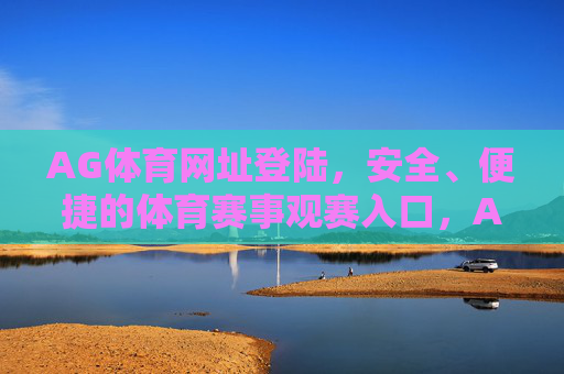 AG体育网址登陆，安全、便捷的体育赛事观赛入口，AG体育安全便捷观赛入口