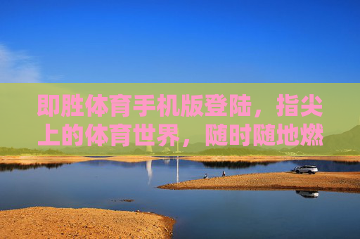 即胜体育手机版登陆，指尖上的体育世界，随时随地燃情赛场，即胜体育手机版，指尖燃情，赛场随行