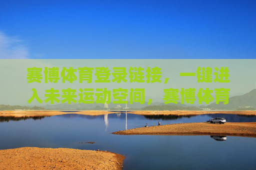 赛博体育登录链接，一键进入未来运动空间，赛博体育，一键进入未来运动空间