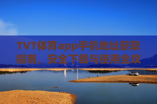 TVT体育app手机地址获取指南，安全下载与使用全攻略，TVT体育app手机地址获取与安全下载使用全攻略