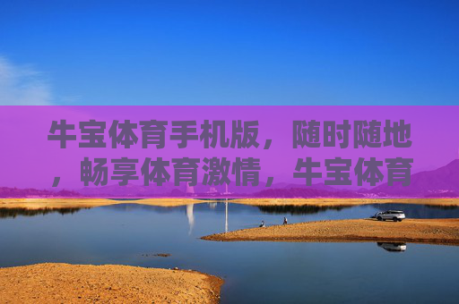 牛宝体育手机版，随时随地，畅享体育激情，牛宝体育手机版，随时随地畅享体育激情
