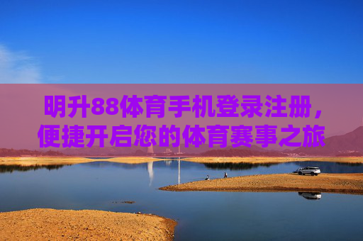 明升88体育手机登录注册，便捷开启您的体育赛事之旅，明升88体育手机登录注册，便捷开启体育赛事之旅