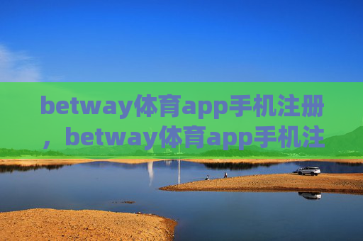 betway体育app手机注册，betway体育app手机注册
