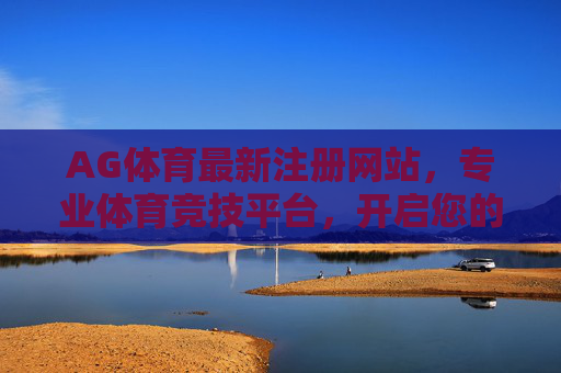 AG体育最新注册网站，专业体育竞技平台，开启您的全新体验，AG体育最新注册，专业竞技平台，开启全新体验