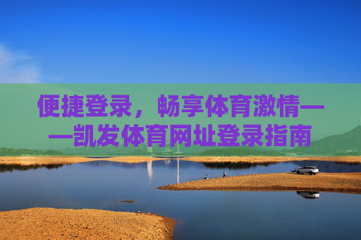 便捷登录，畅享体育激情——凯发体育网址登录指南