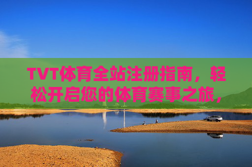 TVT体育全站注册指南，轻松开启您的体育赛事之旅，TVT体育全站注册指南，轻松开启体育赛事之旅