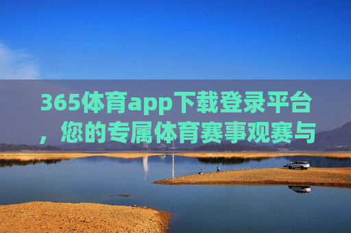 365体育app下载登录平台，您的专属体育赛事观赛与互动指南，365体育app，您的专属体育赛事观赛互动指南
