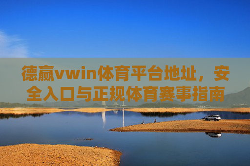 德赢vwin体育平台地址，安全入口与正规体育赛事指南，德赢vwin体育平台地址与安全入口及正规体育赛事指南