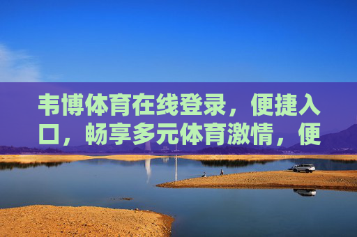 韦博体育在线登录,便捷入口,畅享多元体育激情,便捷登录韦博体育,畅享多元体育激情 韦博体育在线登录,便捷入口,畅享多元体育激情,便捷登录韦博体育,畅享多元体育激情