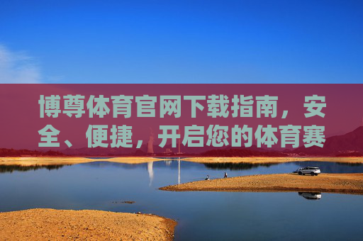 博尊体育官网下载指南，安全、便捷，开启您的体育赛事新体验