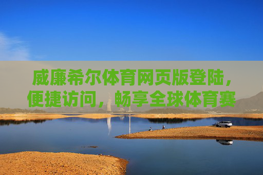 威廉希尔体育网页版登陆，便捷访问，畅享全球体育赛事盛宴，便捷登陆威廉希尔体育网页版，畅享全球赛事盛宴